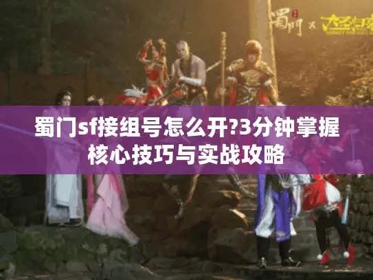蜀门sf接组号怎么开?3分钟掌握核心技巧与实战攻略 蜀门sf接组号怎么开?3分钟掌握核心技巧与实战攻略