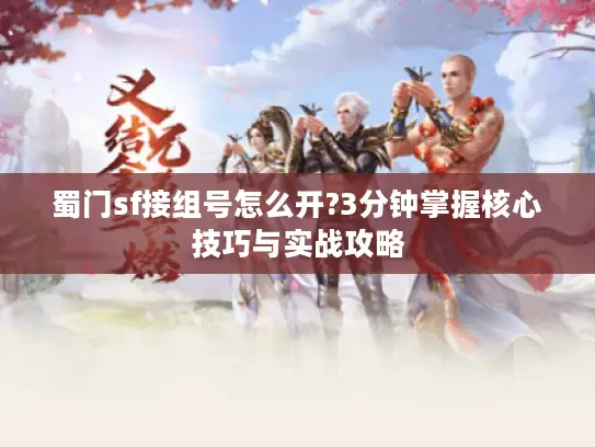 蜀门sf接组号怎么开?3分钟掌握核心技巧与实战攻略 蜀门sf接组号怎么开?3分钟掌握核心技巧与实战攻略