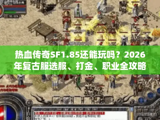 热血传奇SF1.85还能玩吗?2026年复古服选服、打金、职业全攻略 热血传奇SF1.85还能玩吗?2026年复古服选服、打金、职业全攻略