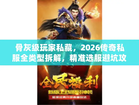 骨灰级玩家私藏，2026传奇私服全类型拆解，精准选服避坑攻略