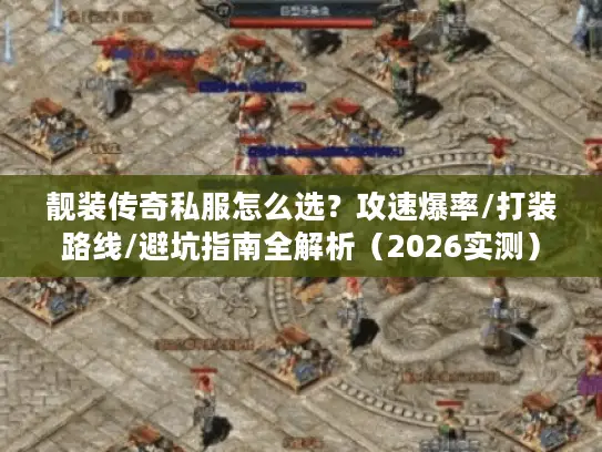 靓装传奇私服怎么选？攻速爆率/打装路线/避坑指南全解析（2026实测）