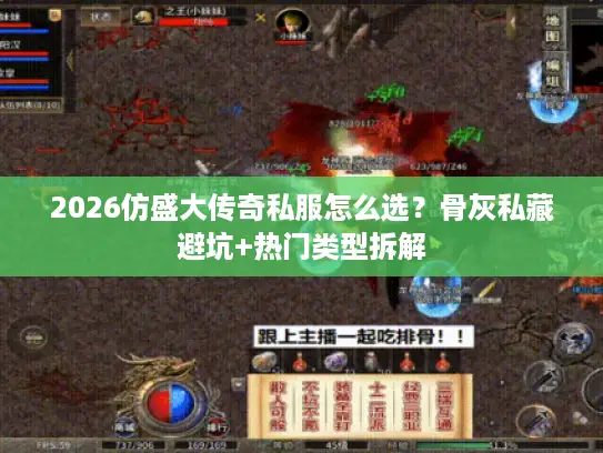 2026仿盛大传奇私服怎么选？骨灰私藏避坑+热门类型拆解