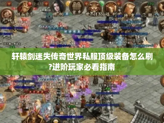 轩辕剑迷失传奇世界私服顶级装备怎么刷?进阶玩家必看指南