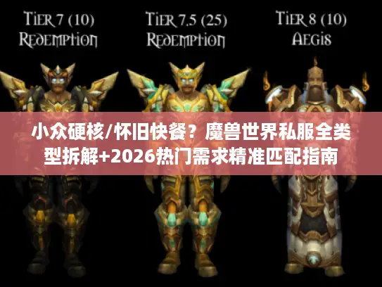 小众硬核/怀旧快餐？魔兽世界私服全类型拆解+2026热门需求精准匹配指南