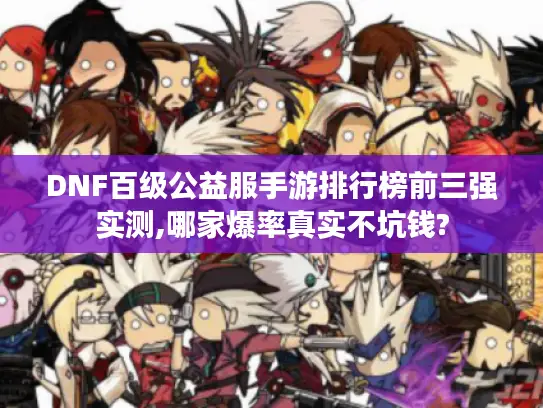 DNF百级公益服手游排行榜前三强实测,哪家爆率真实不坑钱? DNF百级公益服手游排行榜前三强实测,哪家爆率真实不坑钱?