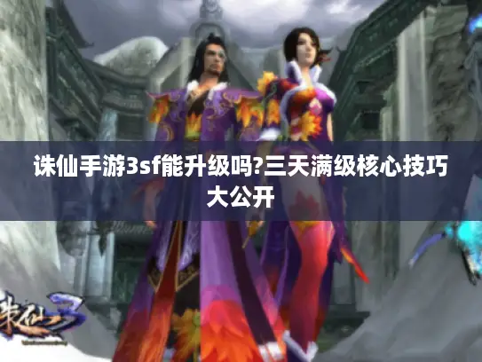诛仙手游3sf能升级吗?三天满级核心技巧大公开