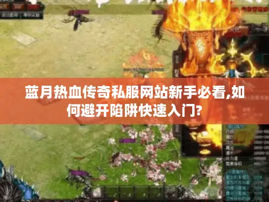 蓝月热血传奇私服网站新手必看,如何避开陷阱快速入门?