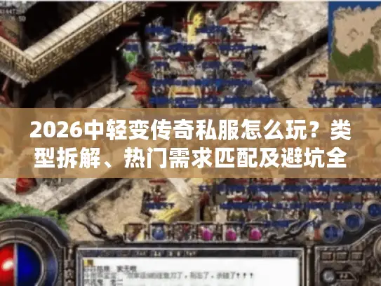 2026中轻变传奇私服怎么玩?类型拆解、热门需求匹配及避坑全攻略 2026中轻变传奇私服怎么玩?类型拆解、热门需求匹配及避坑全攻略