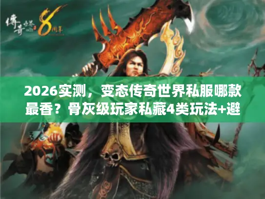 2026实测,变态传奇世界私服哪款最香?骨灰级玩家私藏4类玩法+避坑指南 2026实测,变态传奇世界私服哪款最香?骨灰级玩家私藏4类玩法+避坑指南