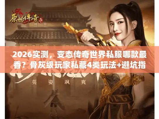 2026实测,变态传奇世界私服哪款最香?骨灰级玩家私藏4类玩法+避坑指南 2026实测,变态传奇世界私服哪款最香?骨灰级玩家私藏4类玩法+避坑指南