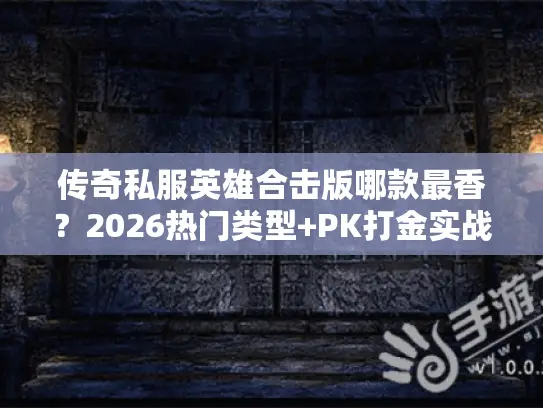 传奇私服英雄合击版哪款最香?2026热门类型+PK打金实战干货 传奇私服英雄合击版哪款最香?2026热门类型+PK打金实战干货