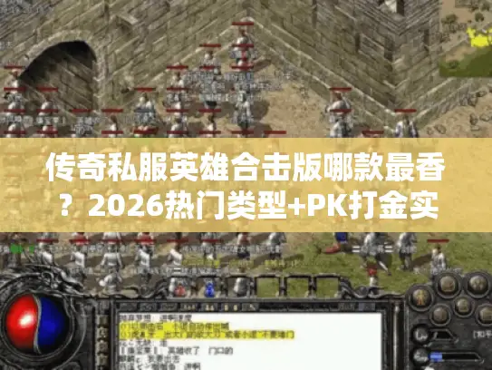 传奇私服英雄合击版哪款最香?2026热门类型+PK打金实战干货 传奇私服英雄合击版哪款最香?2026热门类型+PK打金实战干货