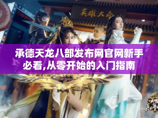 承德天龙八部发布网官网新手必看,从零开始的入门指南