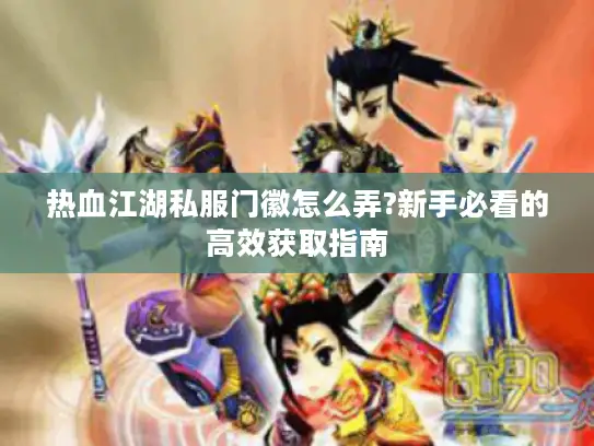 热血江湖私服门徽怎么弄?新手必看的高效获取指南