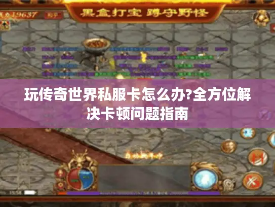 玩传奇世界私服卡怎么办?全方位解决卡顿问题指南
