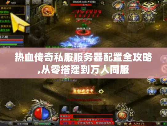 热血传奇私服服务器配置全攻略,从零搭建到万人同服