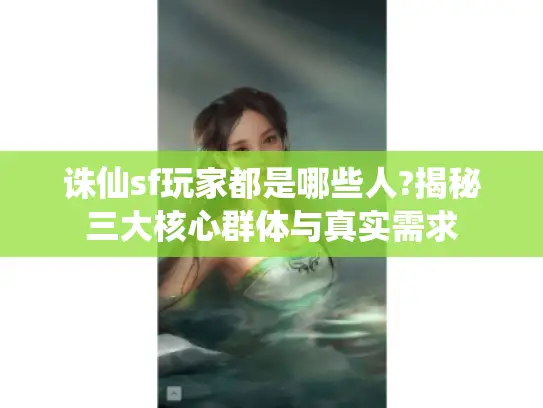 诛仙sf玩家都是哪些人?揭秘三大核心群体与真实需求