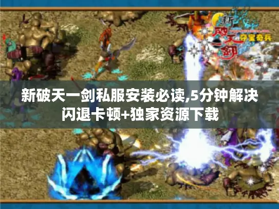 新破天一剑私服安装必读,5分钟解决闪退卡顿+独家资源下载