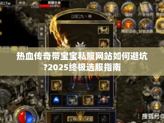 热血传奇带宝宝私服网站如何避坑?2025终极选服指南 热血传奇带宝宝私服网站如何避坑?2025终极选服指南