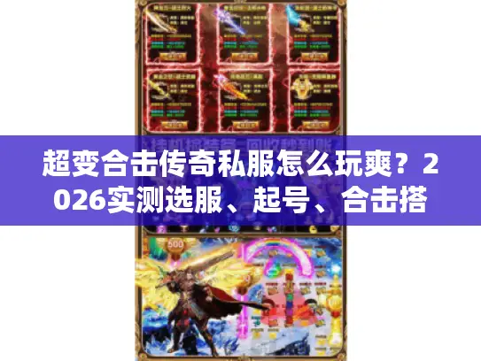 超变合击传奇私服怎么玩爽？2026实测选服、起号、合击搭配全指南