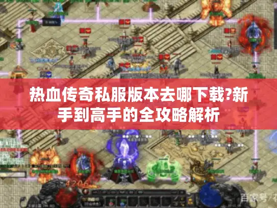 热血传奇私服版本去哪下载?新手到高手的全攻略解析 热血传奇私服版本去哪下载?新手到高手的全攻略解析
