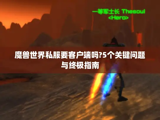 魔兽世界私服要客户端吗?5个关键问题与终极指南
