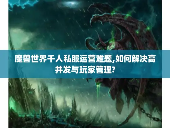 魔兽世界千人私服运营难题,如何解决高并发与玩家管理?