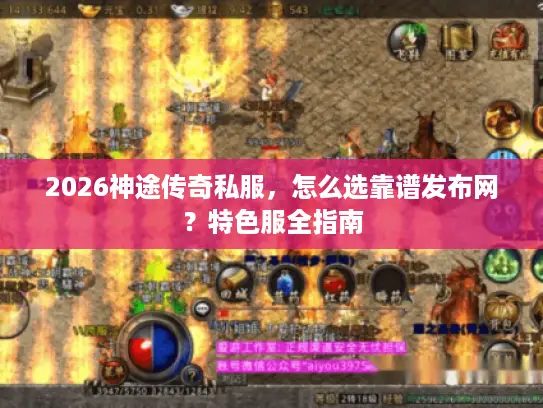 2026神途传奇私服，怎么选靠谱发布网？特色服全指南