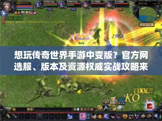 想玩传奇世界手游中变版?官方网选服、版本及资源权威实战攻略来了 想玩传奇世界手游中变版?官方网选服、版本及资源权威实战攻略来了