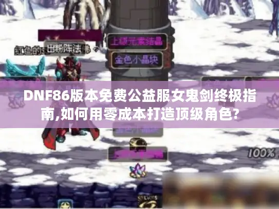 DNF86版本免费公益服女鬼剑终极指南,如何用零成本打造顶级角色? DNF86版本免费公益服女鬼剑终极指南,如何用零成本打造顶级角色?