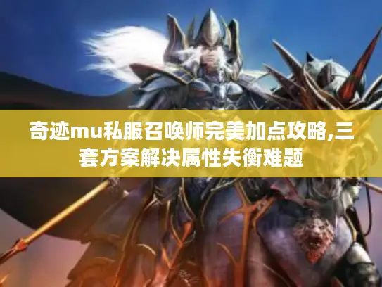 奇迹mu私服召唤师完美加点攻略,三套方案解决属性失衡难题