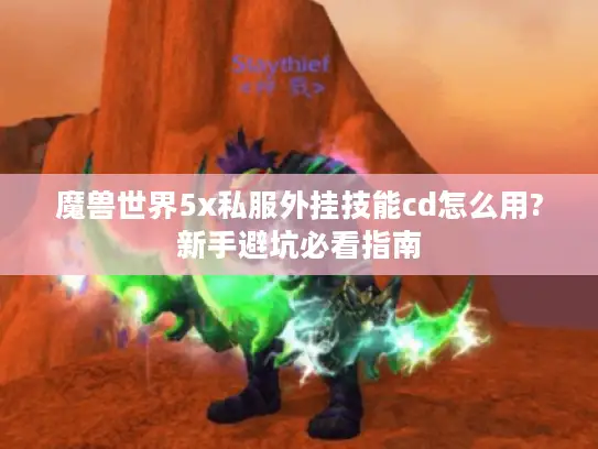 魔兽世界5x私服外挂技能cd怎么用?新手避坑必看指南 魔兽世界5x私服外挂技能cd怎么用?新手避坑必看指南