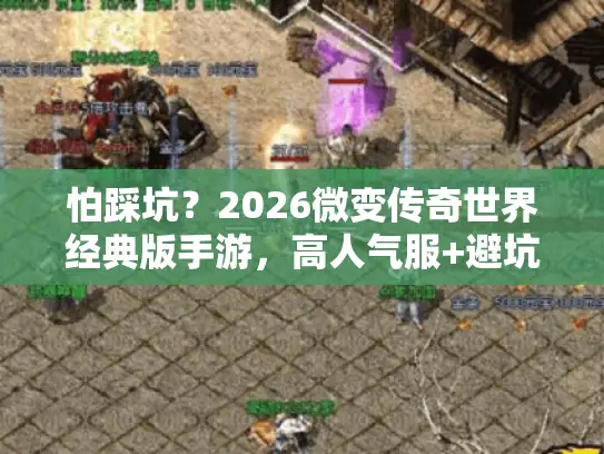 怕踩坑？2026微变传奇世界经典版手游，高人气服+避坑指南