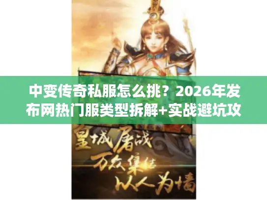 中变传奇私服怎么挑?2026年发布网热门服类型拆解+实战避坑攻略 中变传奇私服怎么挑?2026年发布网热门服类型拆解+实战避坑攻略