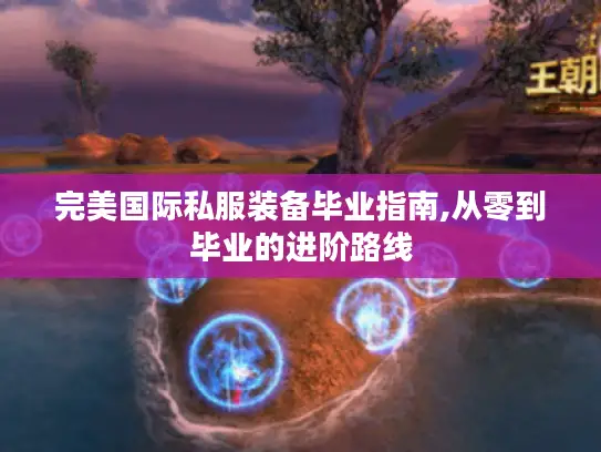 完美国际私服装备毕业指南,从零到毕业的进阶路线 完美国际私服装备毕业指南,从零到毕业的进阶路线