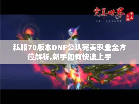 私服70版本DNF公认完美职业全方位解析,新手如何快速上手 私服70版本DNF公认完美职业全方位解析,新手如何快速上手