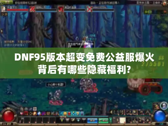 DNF95版本超变免费公益服爆火背后有哪些隐藏福利? DNF95版本超变免费公益服爆火背后有哪些隐藏福利?