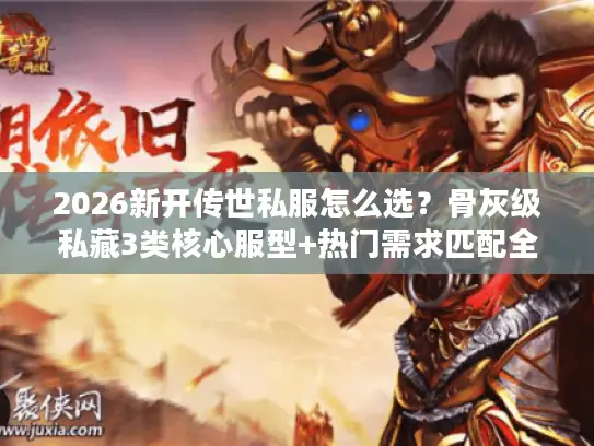 2026新开传世私服怎么选？骨灰级私藏3类核心服型+热门需求匹配全攻略