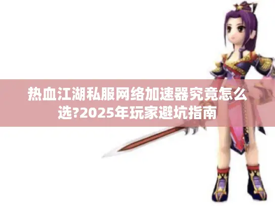 热血江湖私服网络加速器究竟怎么选?2025年玩家避坑指南
