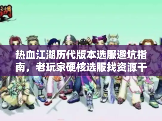 热血江湖历代版本选服避坑指南，老玩家硬核选服找资源干货