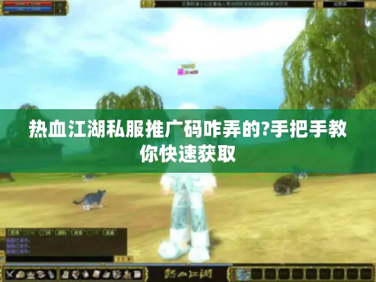 热血江湖私服推广码咋弄的?手把手教你快速获取 热血江湖私服推广码咋弄的?手把手教你快速获取