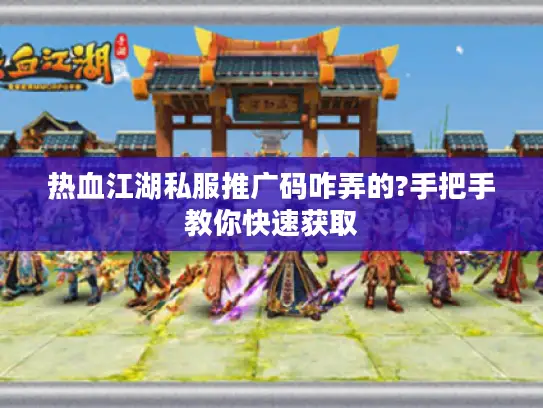 热血江湖私服推广码咋弄的?手把手教你快速获取 热血江湖私服推广码咋弄的?手把手教你快速获取