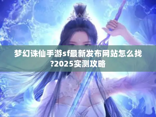 梦幻诛仙手游sf最新发布网站怎么找?2025实测攻略