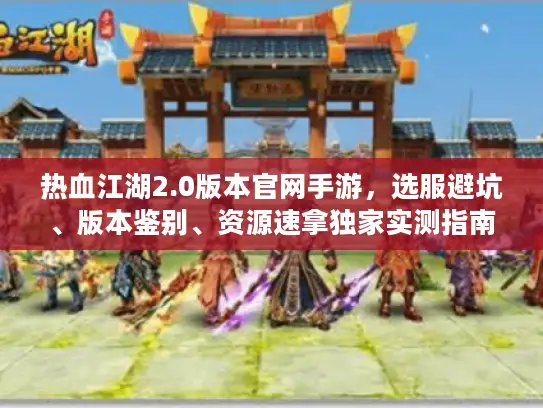 热血江湖2.0版本官网手游,选服避坑、版本鉴别、资源速拿独家实测指南 热血江湖2.0版本官网手游,选服避坑、版本鉴别、资源速拿独家实测指南