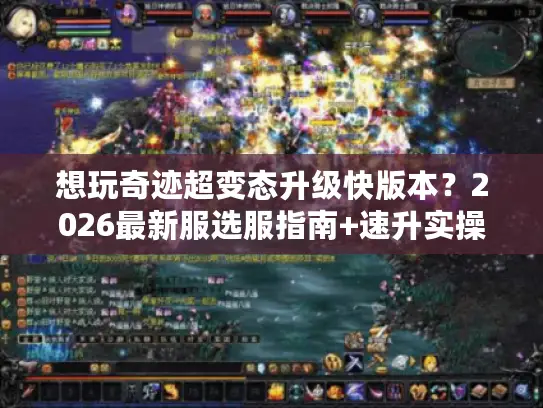 想玩奇迹超变态升级快版本?2026最新服选服指南+速升实操全攻略 想玩奇迹超变态升级快版本?2026最新服选服指南+速升实操全攻略