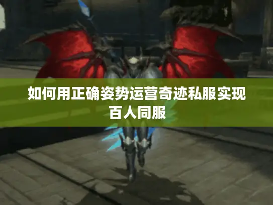 如何用正确姿势运营奇迹私服实现百人同服