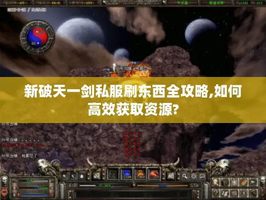 新破天一剑私服刷东西全攻略,如何高效获取资源?