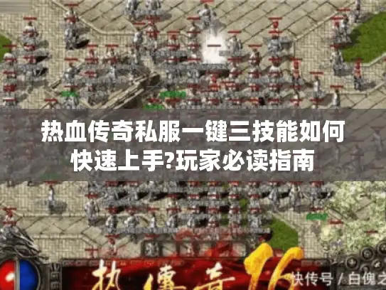 热血传奇私服一键三技能如何快速上手?玩家必读指南