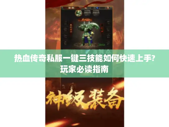 热血传奇私服一键三技能如何快速上手?玩家必读指南