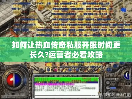 如何让热血传奇私服开服时间更长久?运营者必看攻略